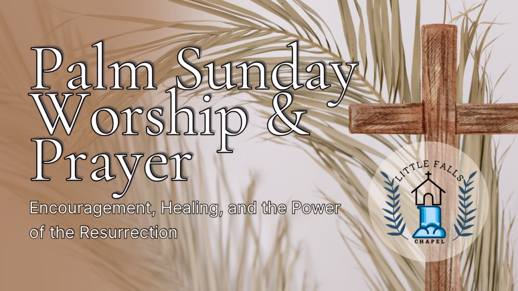 Palm Sunday worship and prayer graphic featuring a wooden cross, palm branches, and the Little Falls Chapel logo with the message “Encouragement, Healing, and the Power of the Resurrection.