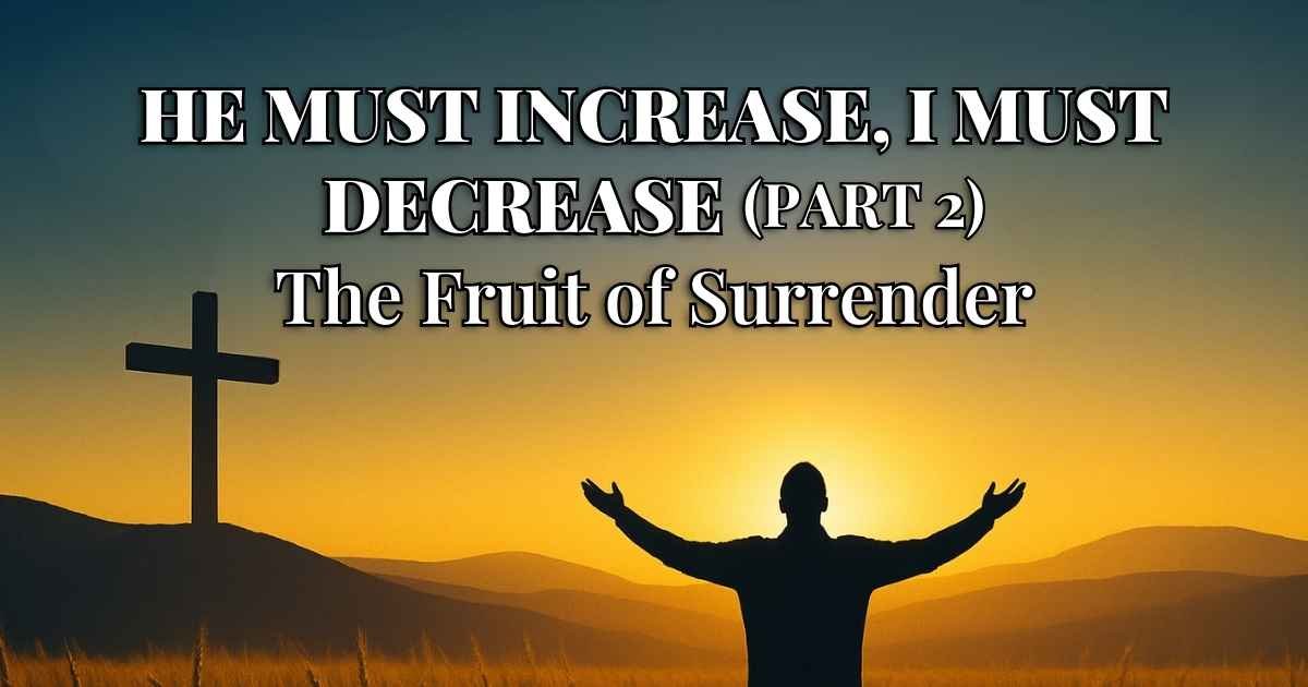 He Must Increase, I Must Decrease (Part 2): The Fruit of Surrender